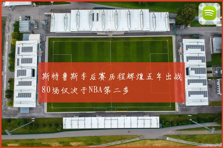 斯特鲁斯季后赛历程辉煌五年出战80场仅次于NBA第二多