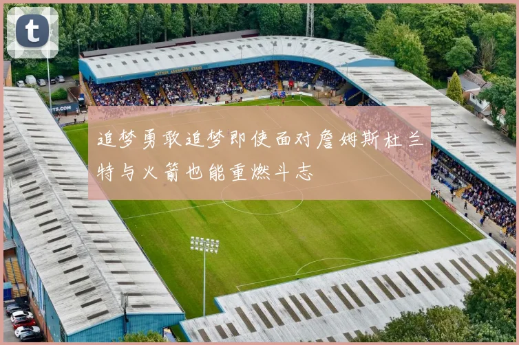 追梦勇敢追梦即使面对詹姆斯杜兰特与火箭也能重燃斗志
